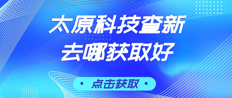 太原科技查新去哪获取好?查新报告获取地